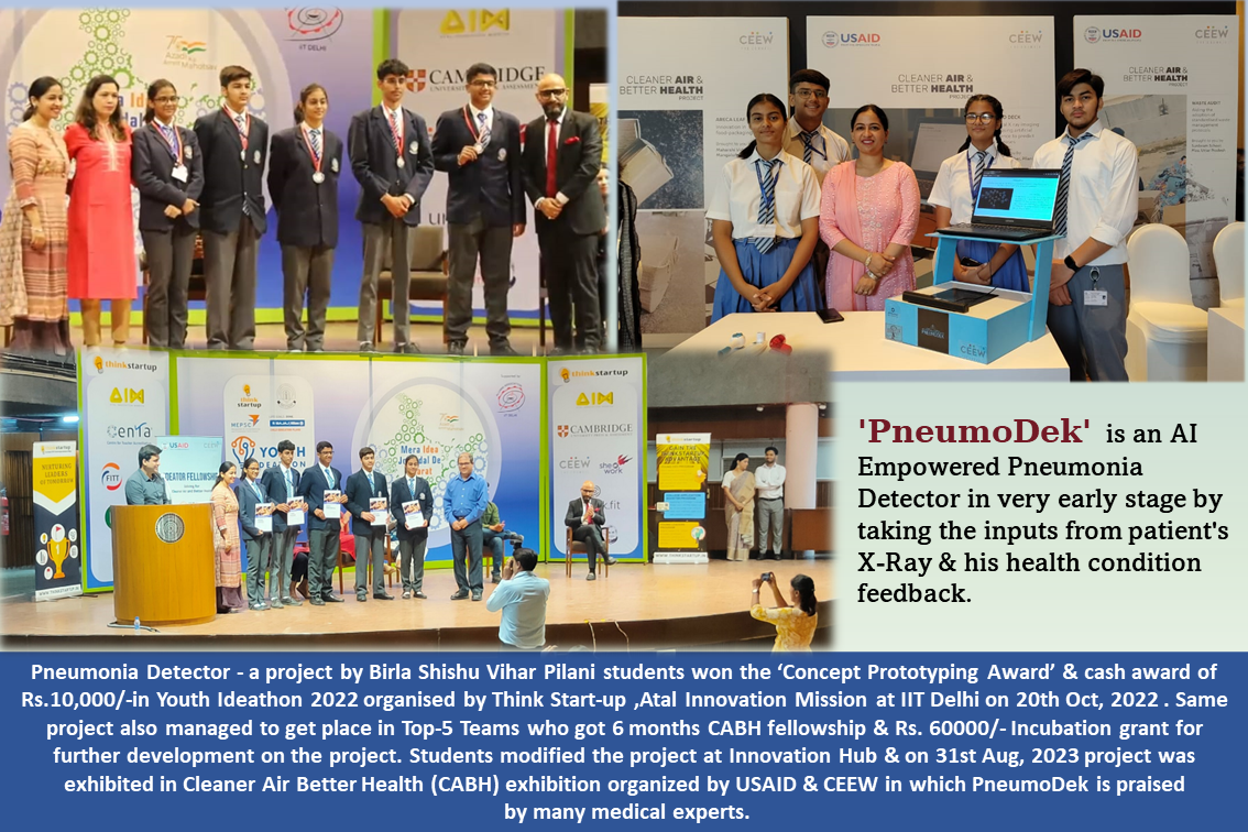 AI based Pneumonia Detector- a project by Birla Shishu Vihar Pilani students won the ‘Concept Prototyping Award’ & received cash award Rs.10,000/-in Youth Ideathon 2022 organised by Think Start-up, Atal Innovation Mission in collaboration with CBSE at IIT Delhi on 20th October,2022 . Same project also managed to get place in Top-5 Team who got 6 months CABH fellowship & Rs. 60000/- Incubation grant for further development of the project. 